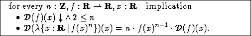 \framebox{
\begin{minipage}{4in}
$ \mbox{
\rm for every } n : { \bf Z },f : {...
...(x)}^{n}
\} )(x)=n \cdot {f(x)}^{n-1} \cdot {\cal D} (f)(x) .$ \end{minipage} }