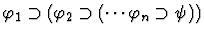 $\varphi_1 \supset (\varphi_2 \supset
(\cdots \varphi_n \supset \psi))$