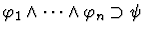 $\varphi_1 \wedge \cdots \wedge \varphi_n \supset
\psi$