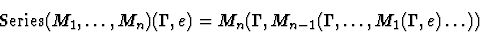 \begin{displaymath}{\rm Series}(M_1, \ldots , M_n)(\Gamma,e)=M_n(\Gamma,M_{n-1}(\Gamma, \ldots ,
M_1(\Gamma,e) \ldots))\end{displaymath}