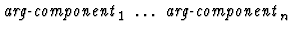 $\mbox{\it arg-component}_1\ \dots\ \mbox{\it arg-component}_n$