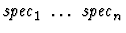 $\mbox{\it spec}_1\ \dots\ \mbox{\it spec}_n$