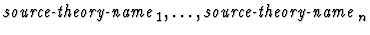 $\mbox{\it source-theory-name}_1,\ldots,\mbox{\it
source-theory-name}_n$