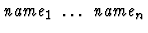 $\mbox{\it name}_1\ \dots\ \mbox{\it name}_n$