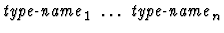 $\mbox{\it type-name}_1\ \dots\ \mbox{\it type-name}_n$