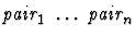 $\mbox{\it pair}_1\ \dots\ \mbox{\it pair}_n$