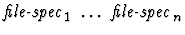 $\mbox{\it file-spec}_1\ \dots\ \mbox{\it file-spec}_n$