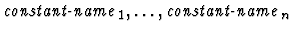 $\mbox{\it
constant-name}_1,\ldots,\mbox{\it constant-name}_n$