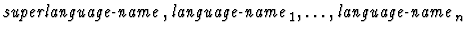 $\mbox{\it superlanguage-name\/},\mbox{\it
language-name}_1,\ldots,\mbox{\it language-name}_n$