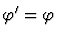 $\varphi' = \varphi$