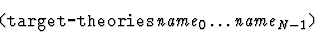 \begin{displaymath}\mbox{\tt (target-theories}\ \mbox{\it name}_0
\ldots \mbox{\it name}_{N-1}\mbox{\tt )}\end{displaymath}