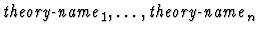 $\mbox{\it theory-name}_1,\ldots,\mbox{\it
theory-name}_n$