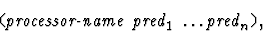 \begin{displaymath}\mbox{\tt (} \mbox{\it processor-name}\ \mbox{\it pred}_1\ \ldots
\mbox{\it pred}_n \mbox{\tt )},\end{displaymath}