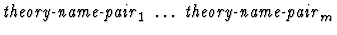 $\mbox{\it theory-name-pair}_1\ \dots\ \mbox{\it theory-name-pair}_{m}$